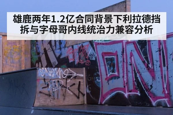 雄鹿两年1.2亿合同背景下利拉德挡拆与字母哥内线统治力兼容分析