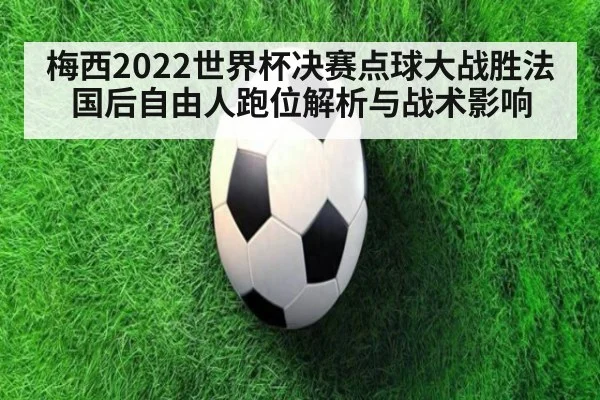 梅西2022世界杯决赛点球大战胜法国后自由人跑位解析与战术影响